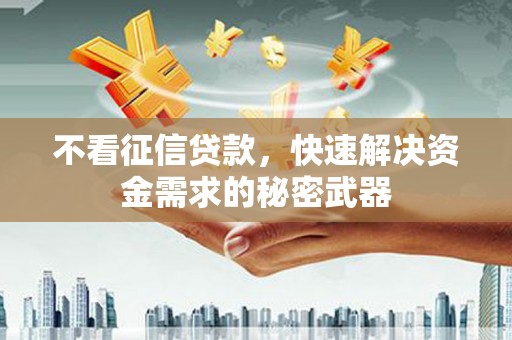犍为不看征信贷款，快速解决资金需求的秘密武器