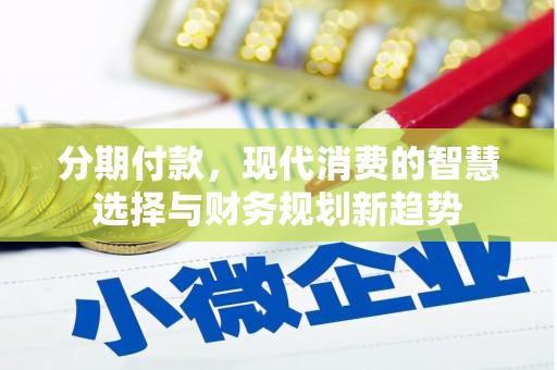 犍为分期付款，现代消费的智慧选择与财务规划新趋势