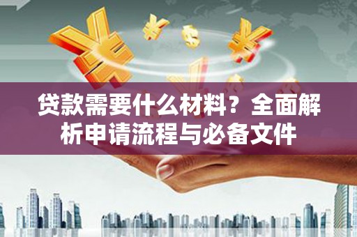 犍为贷款需要什么材料？全面解析申请流程与必备文件