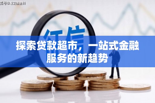 犍为探索贷款超市，一站式金融服务的新趋势