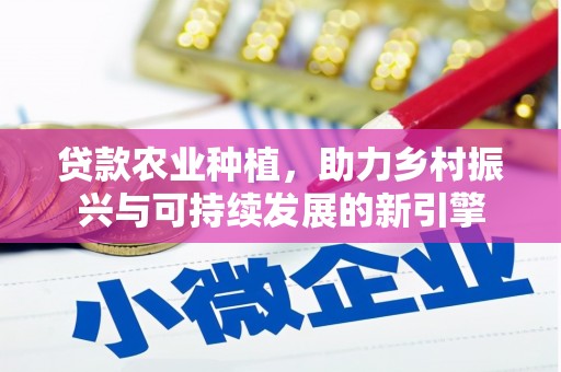 犍为贷款农业种植，助力乡村振兴与可持续发展的新引擎