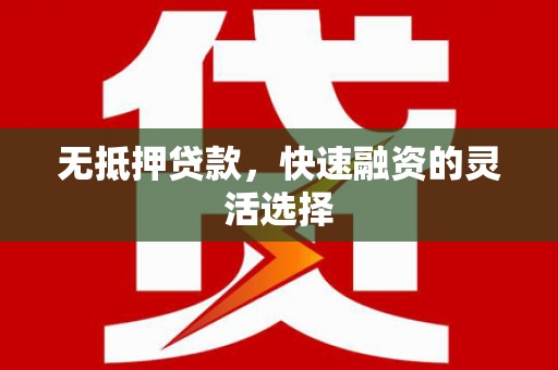 犍为无抵押贷款，快速融资的灵活选择