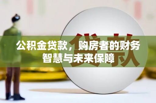 犍为公积金贷款，购房者的财务智慧与未来保障