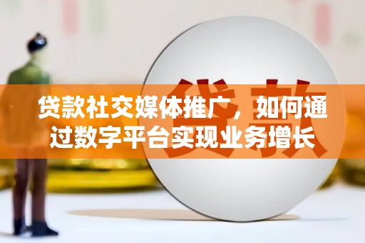 犍为贷款社交媒体推广，如何通过数字平台实现业务增长