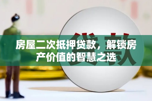 犍为房屋二次抵押贷款，解锁房产价值的智慧之选