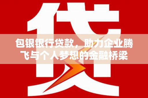 犍为包银银行贷款，助力企业腾飞与个人梦想的金融桥梁