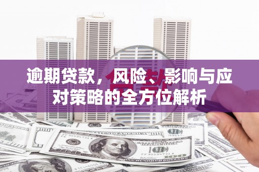 犍为逾期贷款，风险、影响与应对策略的全方位解析
