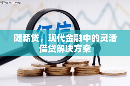 犍为随薪贷，现代金融中的灵活借贷解决方案