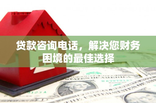 犍为贷款咨询电话，解决您财务困境的最佳选择