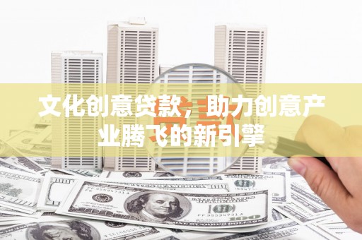 犍为文化创意贷款，助力创意产业腾飞的新引擎
