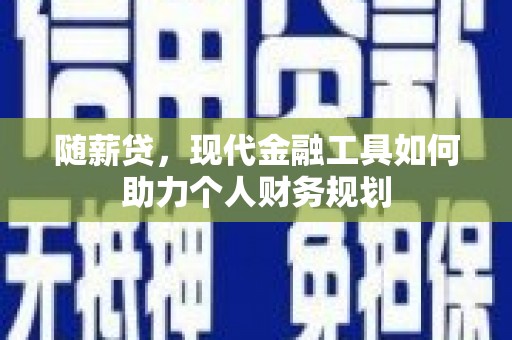 犍为随薪贷，现代金融工具如何助力个人财务规划