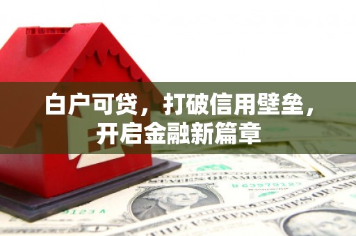 犍为白户可贷，打破信用壁垒，开启金融新篇章