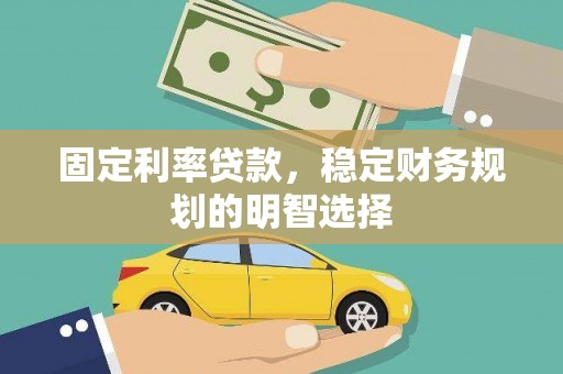 犍为固定利率贷款，稳定财务规划的明智选择