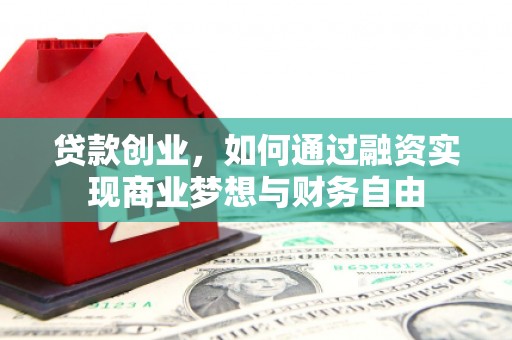 犍为贷款创业，如何通过融资实现商业梦想与财务自由