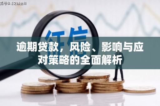 犍为逾期贷款，风险、影响与应对策略的全面解析