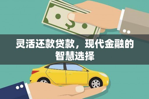 犍为灵活还款贷款，现代金融的智慧选择