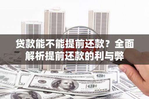 犍为贷款能不能提前还款？全面解析提前还款的利与弊