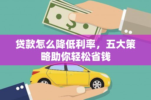犍为贷款怎么降低利率，五大策略助你轻松省钱