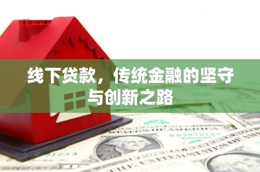 犍为线下贷款，传统金融的坚守与创新之路