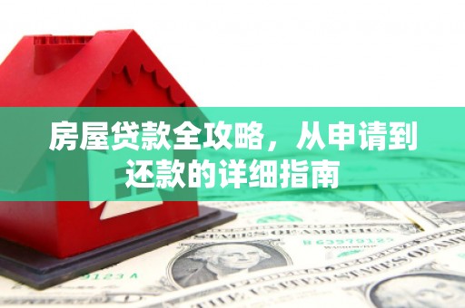 犍为房屋贷款全攻略，从申请到还款的详细指南