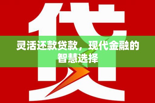 犍为灵活还款贷款，现代金融的智慧选择