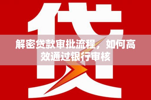 犍为解密贷款审批流程，如何高效通过银行审核