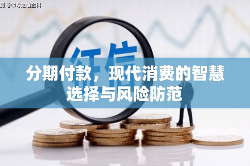 犍为分期付款，现代消费的智慧选择与风险防范
