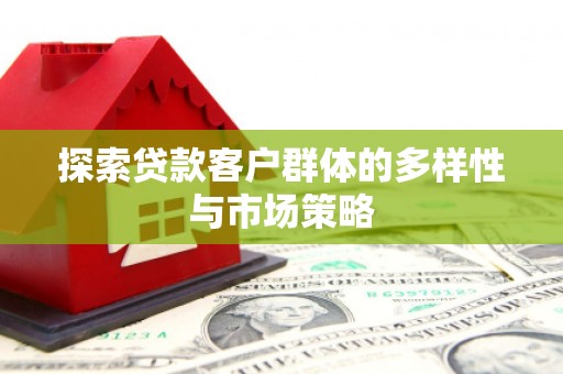 犍为探索贷款客户群体的多样性与市场策略