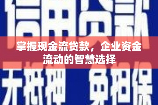 犍为掌握现金流贷款，企业资金流动的智慧选择
