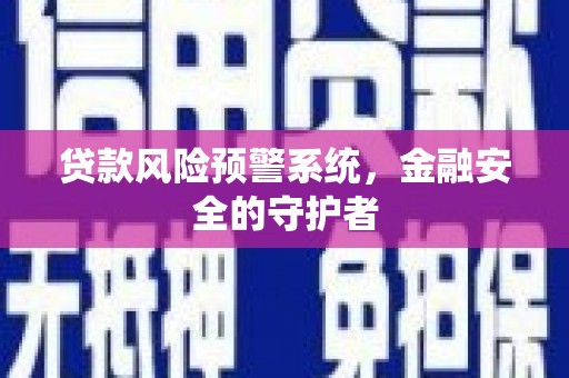 犍为贷款风险预警系统，金融安全的守护者