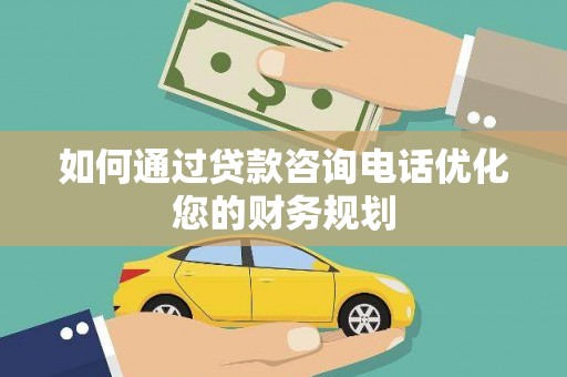犍为如何通过贷款咨询电话优化您的财务规划