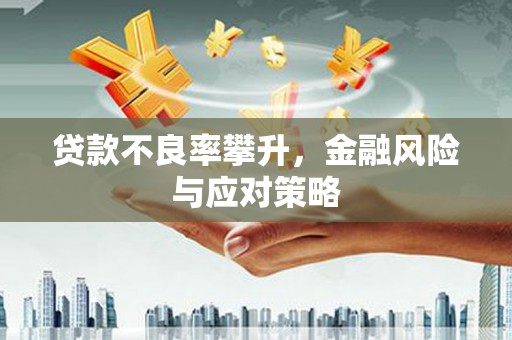犍为贷款不良率攀升，金融风险与应对策略