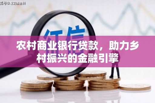 犍为农村商业银行贷款，助力乡村振兴的金融引擎