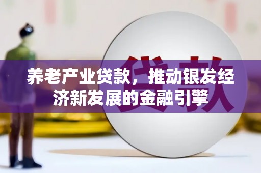 犍为养老产业贷款，推动银发经济新发展的金融引擎