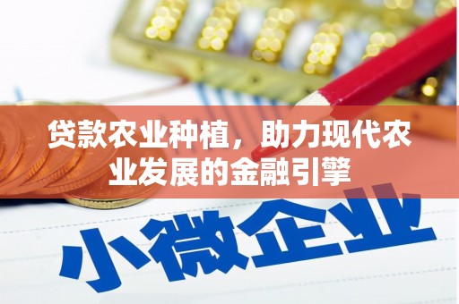 犍为贷款农业种植，助力现代农业发展的金融引擎