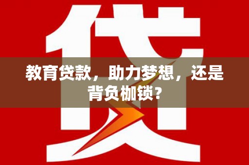 犍为教育贷款，助力梦想，还是背负枷锁？