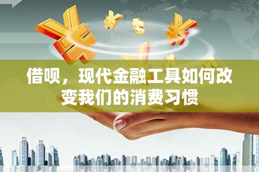 犍为借呗，现代金融工具如何改变我们的消费习惯