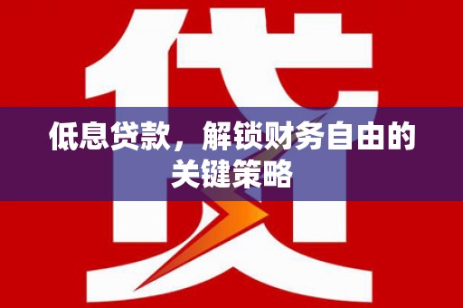 犍为低息贷款，解锁财务自由的关键策略