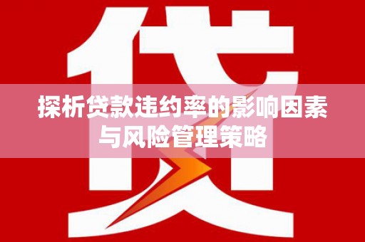 犍为探析贷款违约率的影响因素与风险管理策略