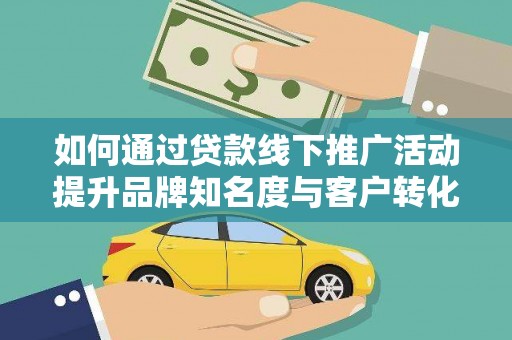 犍为如何通过贷款线下推广活动提升品牌知名度与客户转化率
