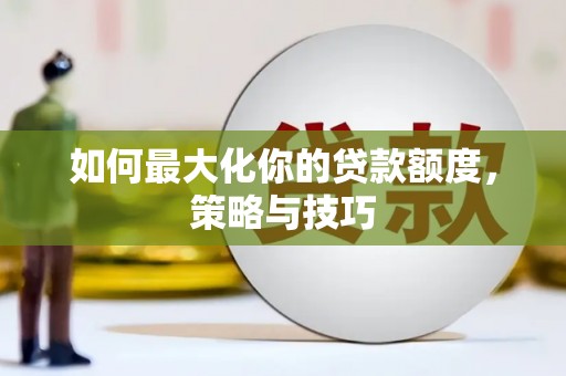 犍为如何最大化你的贷款额度，策略与技巧