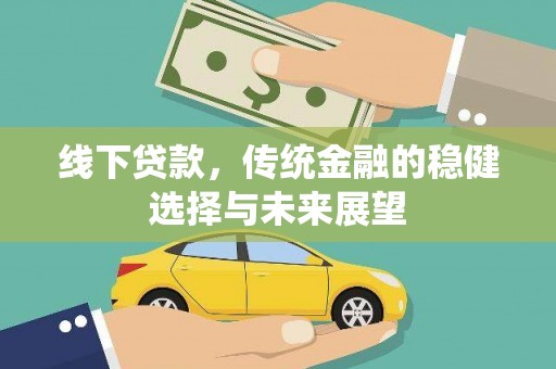 犍为线下贷款，传统金融的稳健选择与未来展望