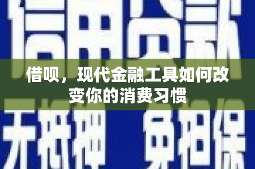 犍为借呗，现代金融工具如何改变你的消费习惯