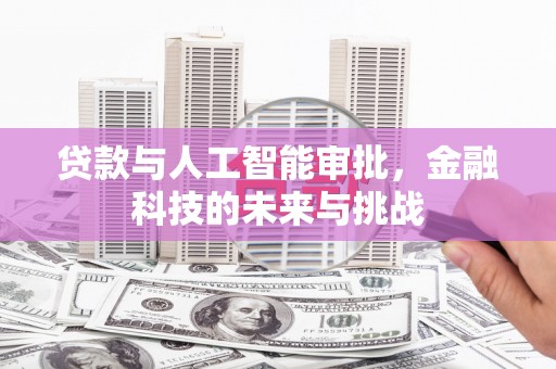 犍为贷款与人工智能审批，金融科技的未来与挑战