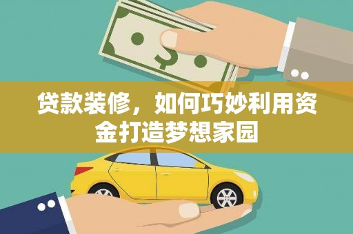 犍为贷款装修，如何巧妙利用资金打造梦想家园