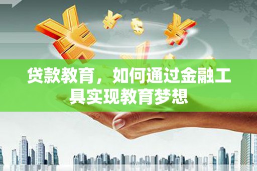 犍为贷款教育，如何通过金融工具实现教育梦想
