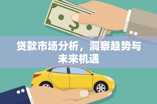 犍为贷款市场分析，洞察趋势与未来机遇