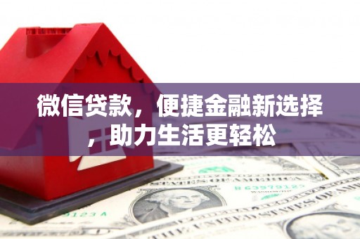 犍为微信贷款，便捷金融新选择，助力生活更轻松