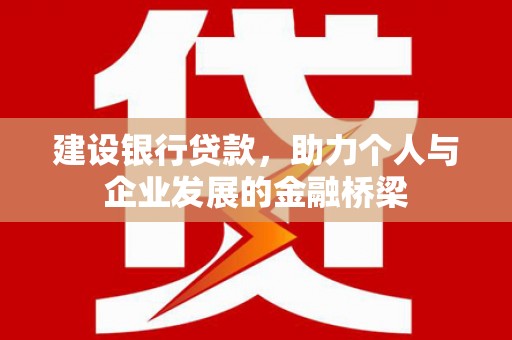 犍为建设银行贷款，助力个人与企业发展的金融桥梁