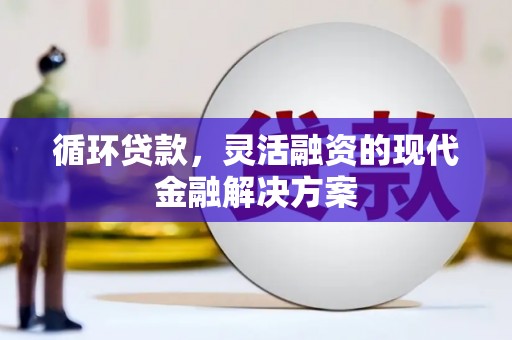 犍为循环贷款，灵活融资的现代金融解决方案